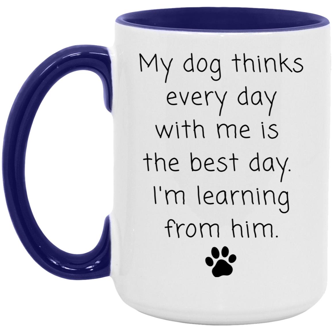 My dog thinks every day with me is the best day. I'm learning from him coffee mug