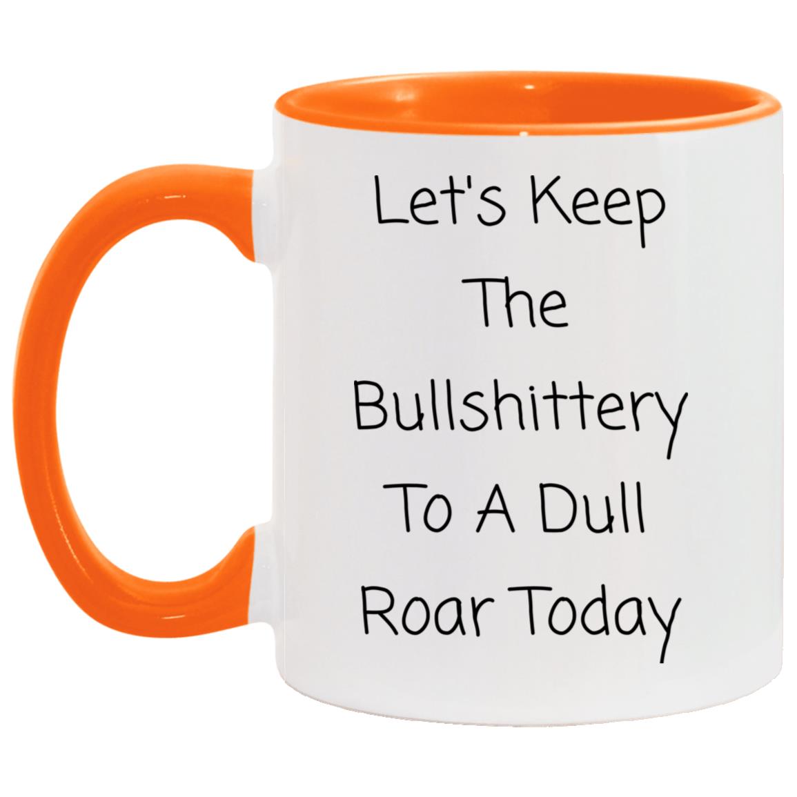 Let's keep the bullshittery to a dull roar today coffee mug