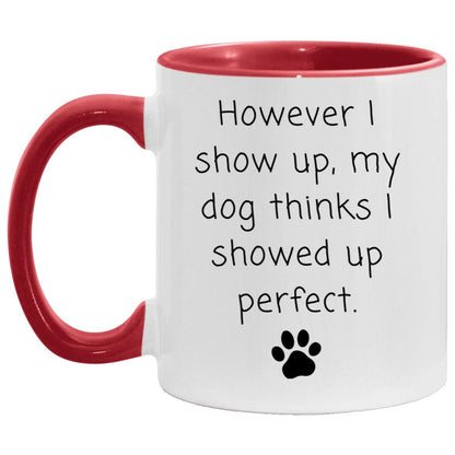 However I show up, my dog thinks I showed up perfect coffee mug