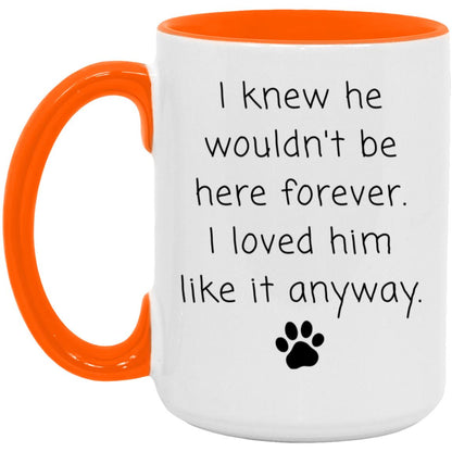 I knew he wouldn't be here forever. I loved him like it anyway coffee mug