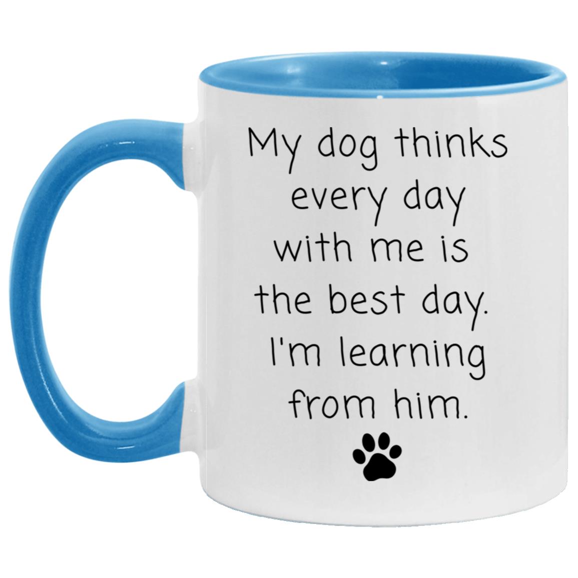 My dog thinks every day with me is the best day. I'm learning from him coffee mug