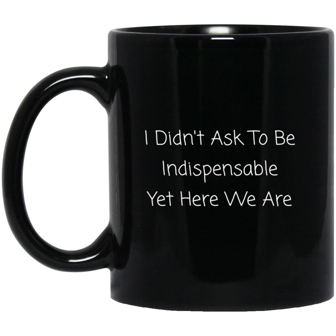I didn't ask to be indispensable, yet here we are coffee mug
