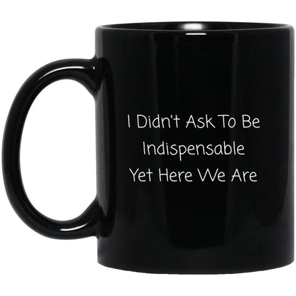 I didn't ask to be indispensable, yet here we are coffee mug