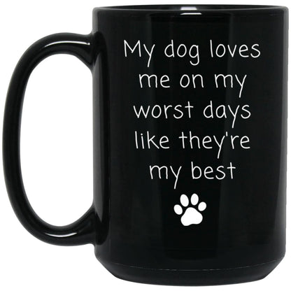My dog loves me on my worst days like they're my best coffee mug