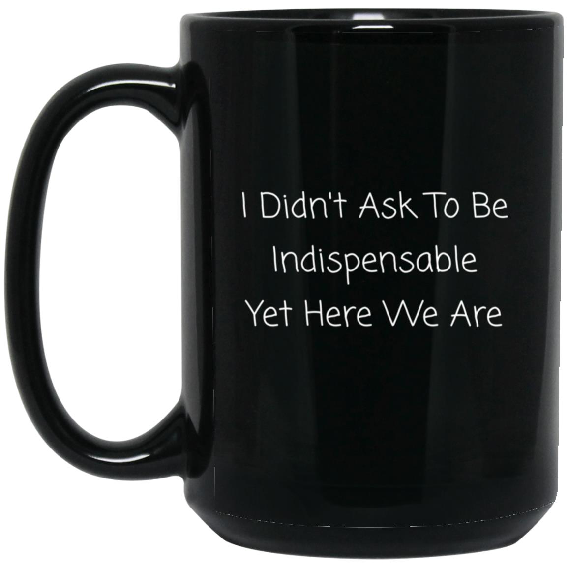 I didn't ask to be indispensable, yet here we are coffee mug