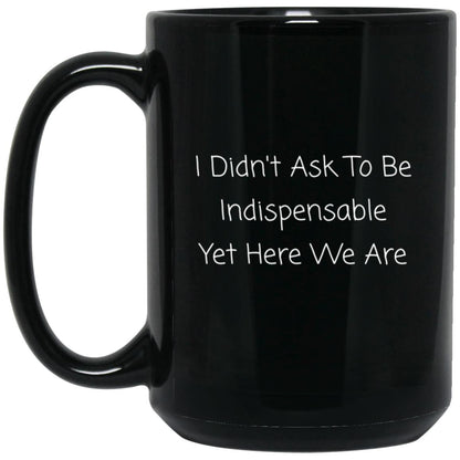 I didn't ask to be indispensable, yet here we are coffee mug