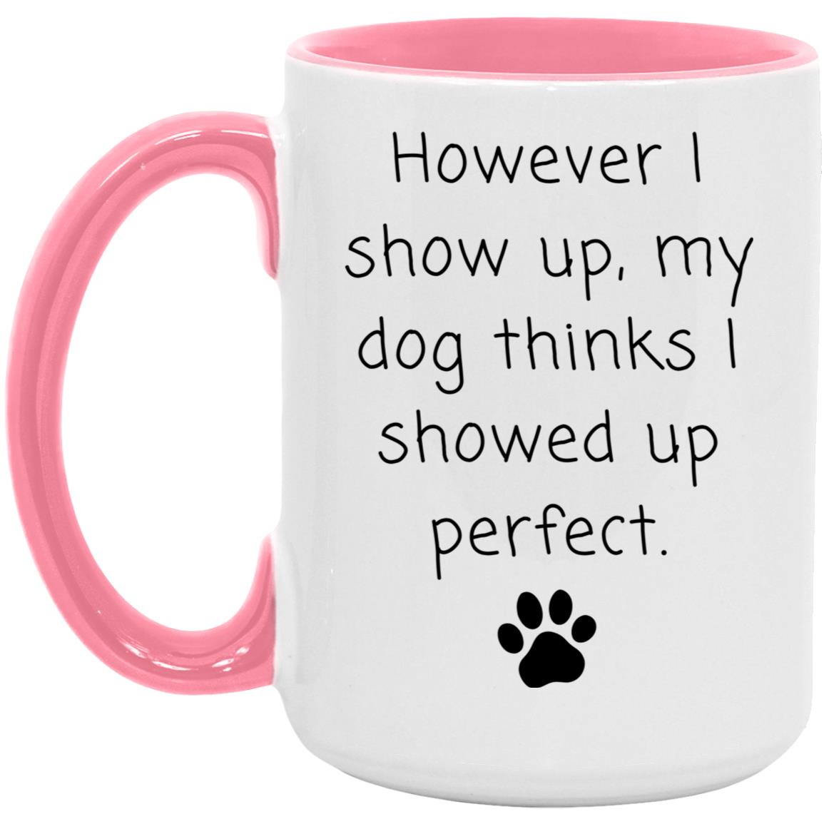 However I show up, my dog thinks I showed up perfect coffee mug