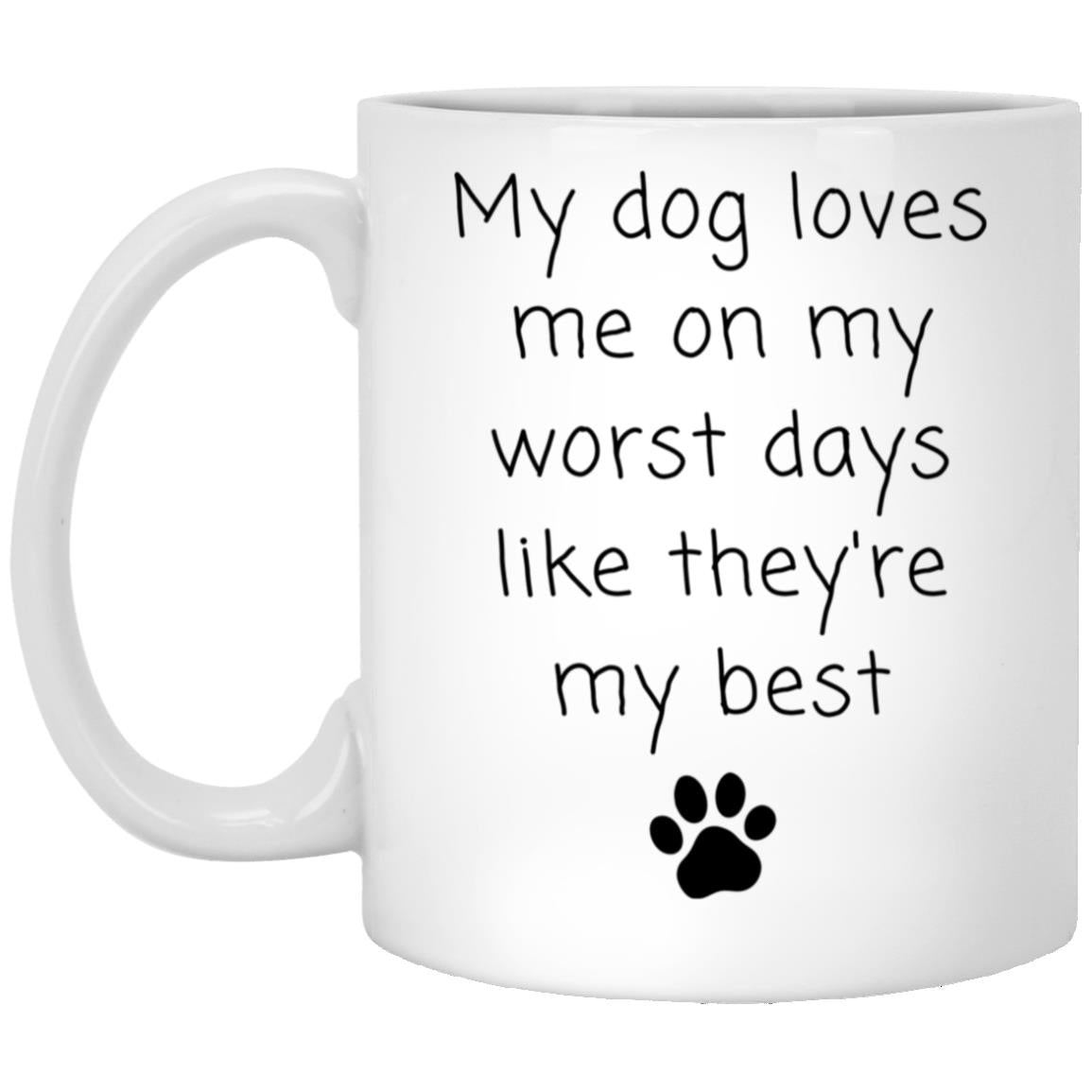 My dog loves me on my worst days like they're my best coffee mug