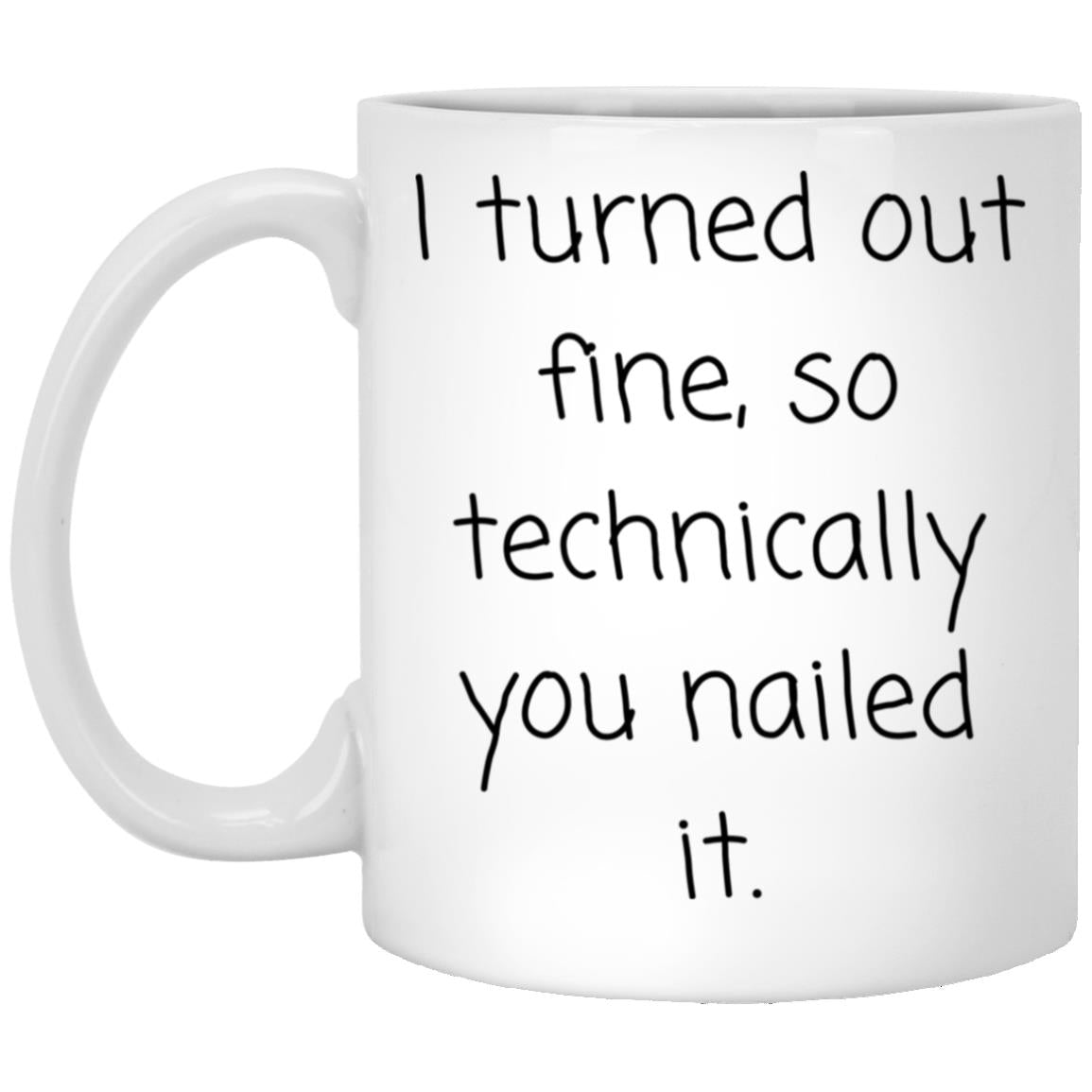 I turned out fine. You nailed it. coffee mug