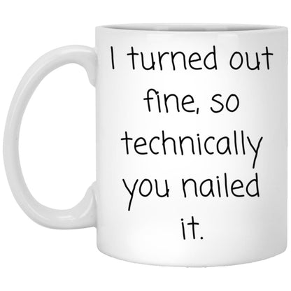 I turned out fine. You nailed it. coffee mug