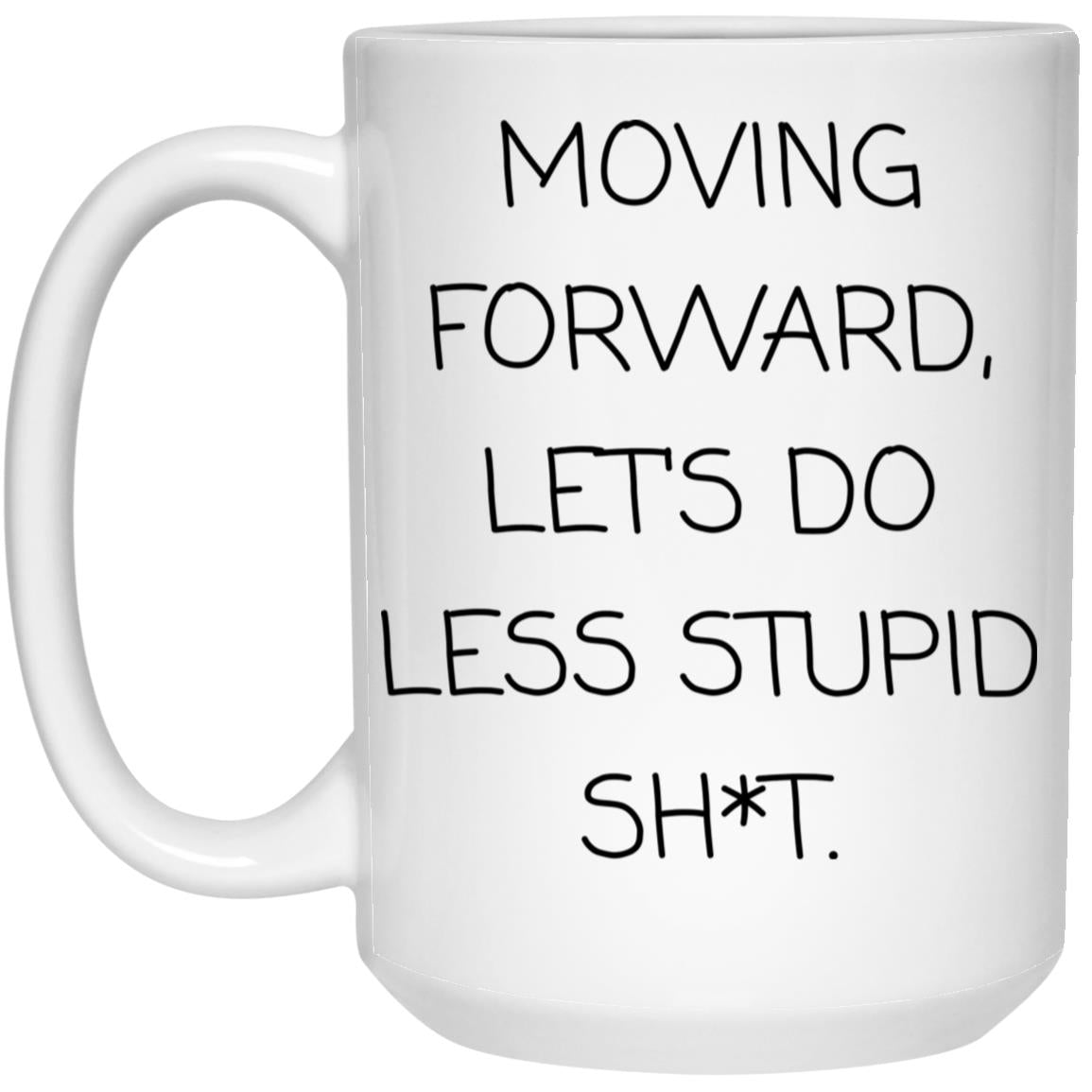 Moving forward, let's do less stupid sh*t coffee mug