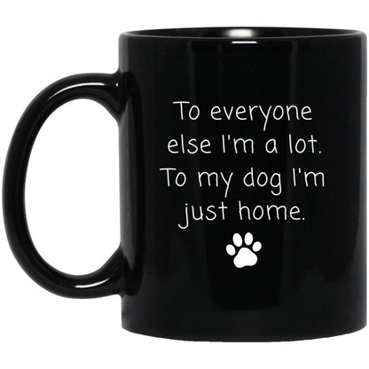 To everyone else I'm a lot. To my dog I'm just home coffee mug