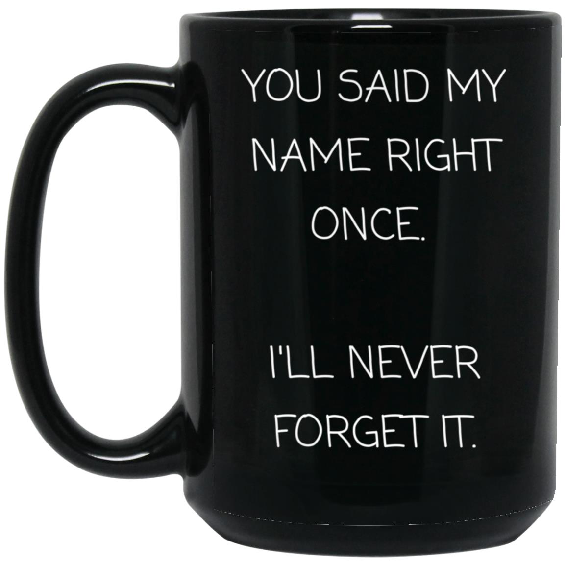 You said my name right once. I will never forget it coffee mug