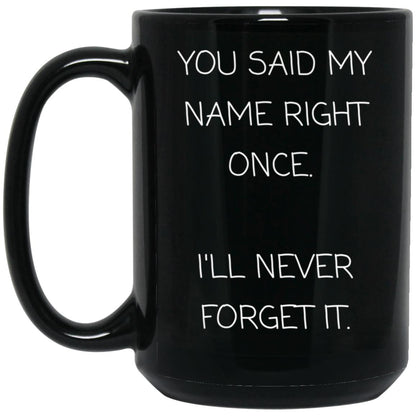 You said my name right once. I will never forget it coffee mug