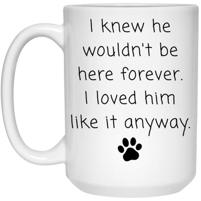 I knew he wouldn't be here forever. I loved him like it anyway coffee mug
