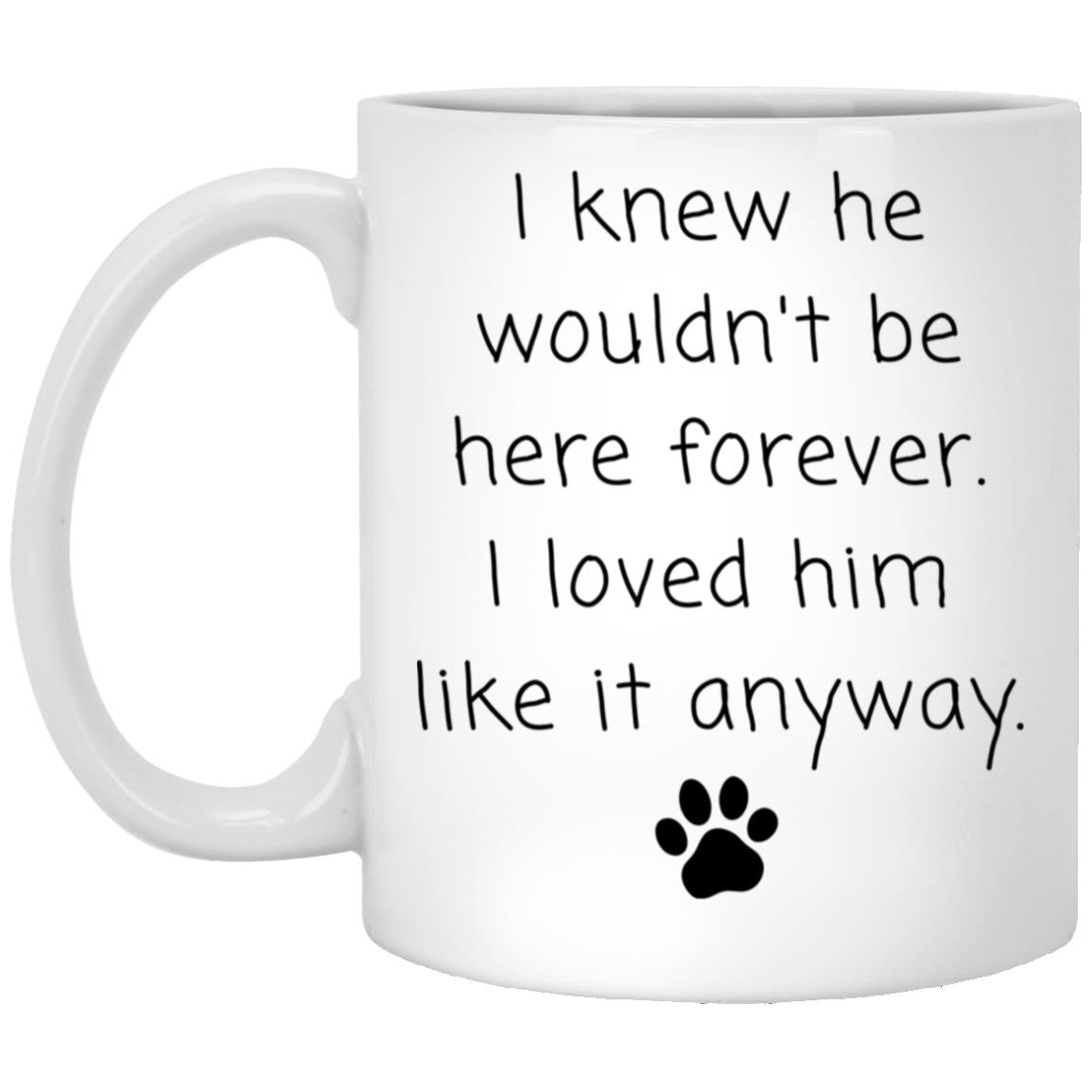 I knew he wouldn't be here forever. I loved him like it anyway coffee mug