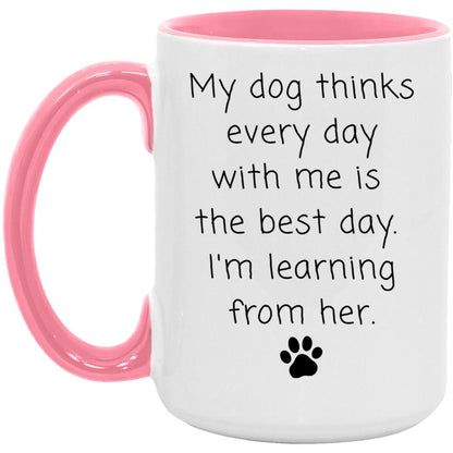 My dog thinks every day with me is the best day. I'm learning from her coffee mug
