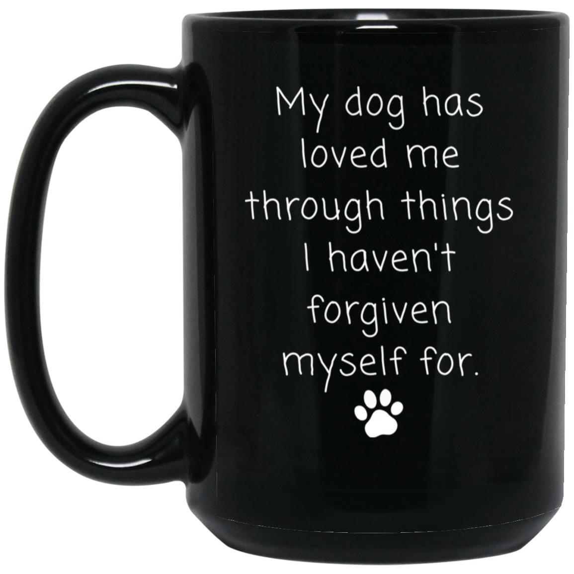 My dog has loved me through things I haven't forgiven myself for coffee mug