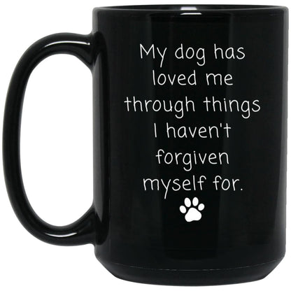 My dog has loved me through things I haven't forgiven myself for coffee mug