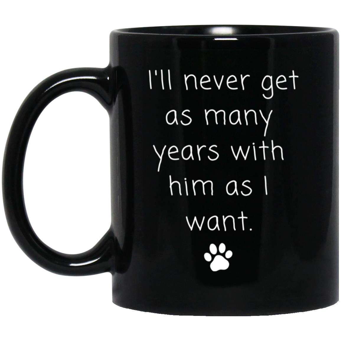 I'll never get as many years with him as I want coffee mug