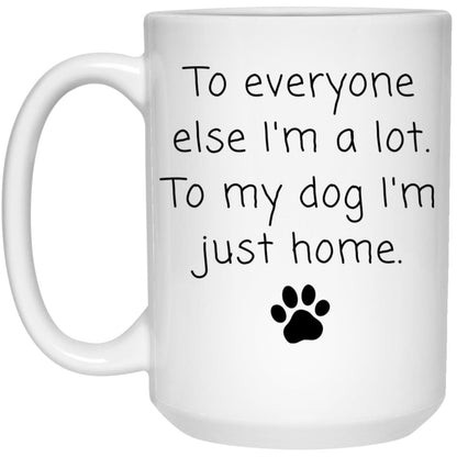 To everyone else I'm a lot. To my dog I'm just home coffee mug