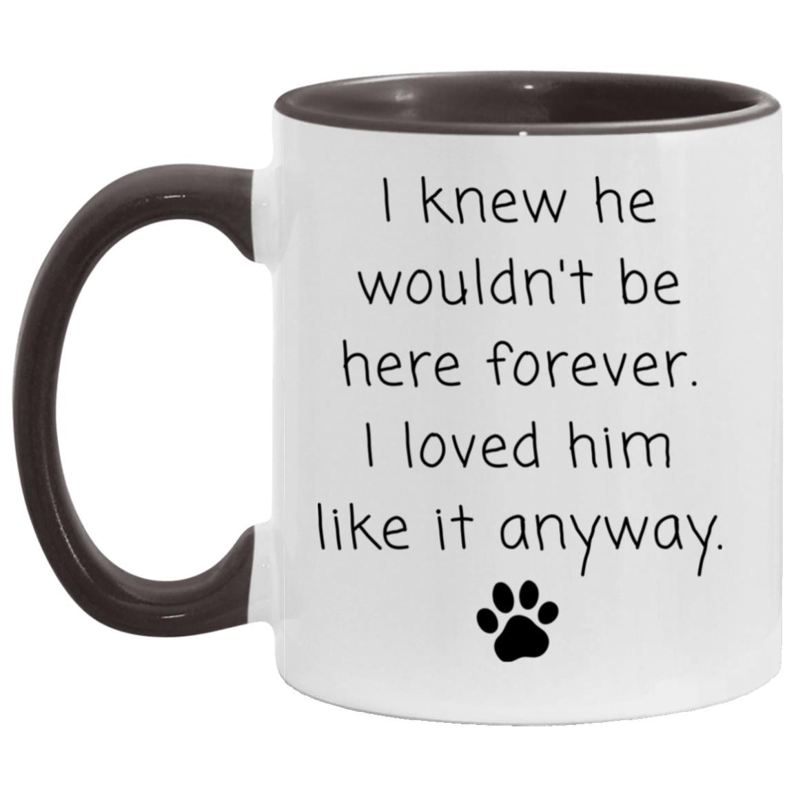 I knew he wouldn't be here forever. I loved him like it anyway coffee mug