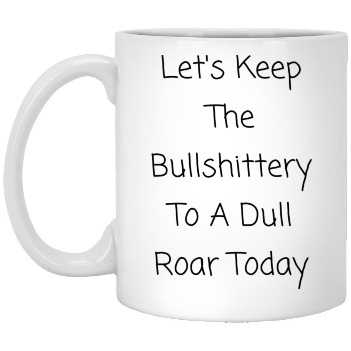 Let's keep the bullshittery to a dull roar today coffee mug