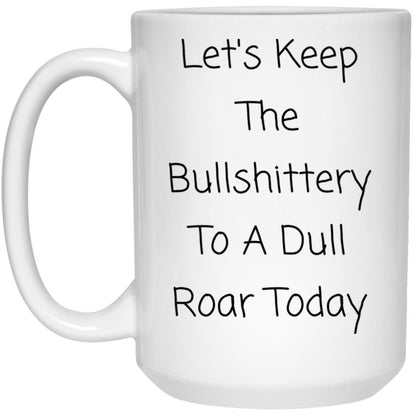 Let's keep the bullshittery to a dull roar today coffee mug
