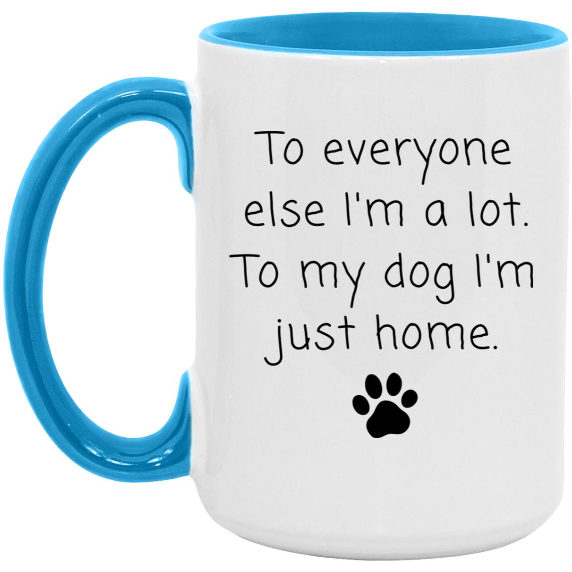 To everyone else I'm a lot. To my dog I'm just home coffee mug