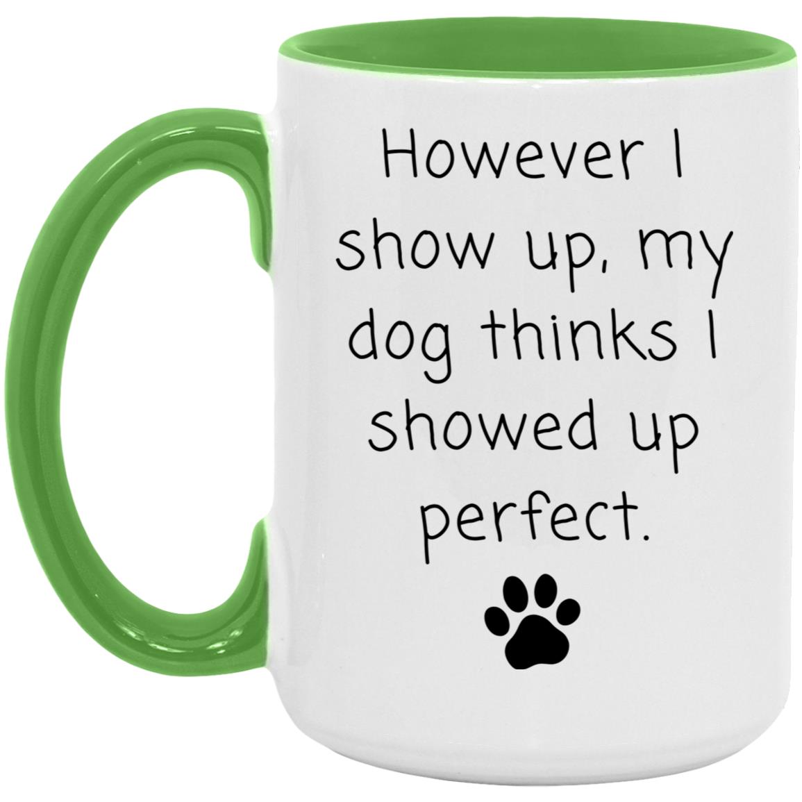 However I show up, my dog thinks I showed up perfect coffee mug