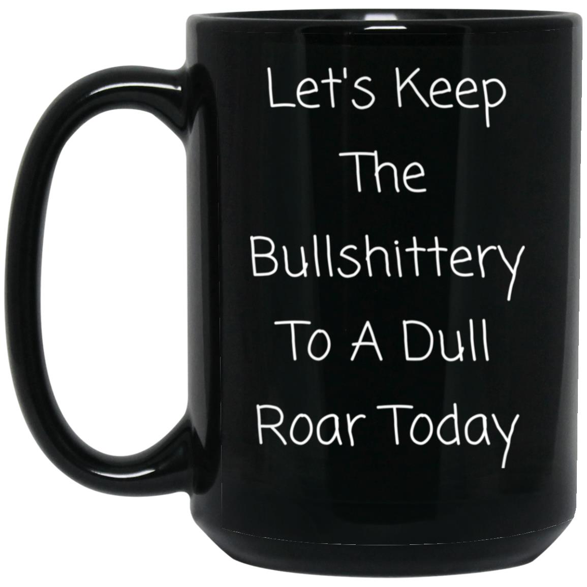 Let's keep the bullshittery to a dull roar today coffee mug