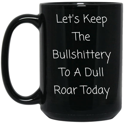 Let's keep the bullshittery to a dull roar today coffee mug