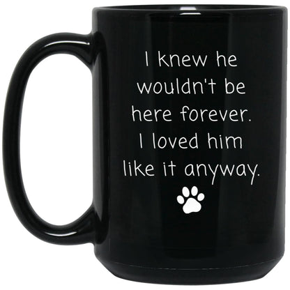 I knew he wouldn't be here forever. I loved him like it anyway coffee mug