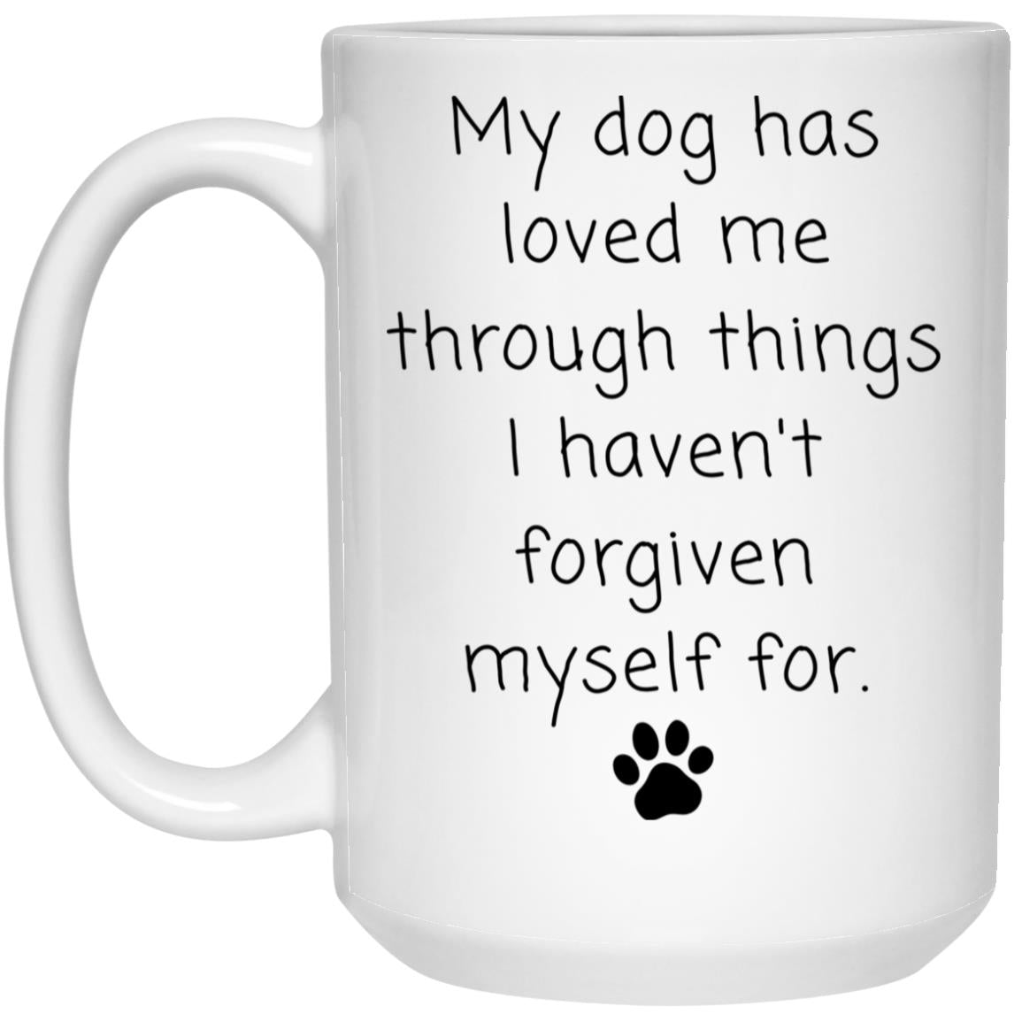 My dog has loved me through things I haven't forgiven myself for coffee mug
