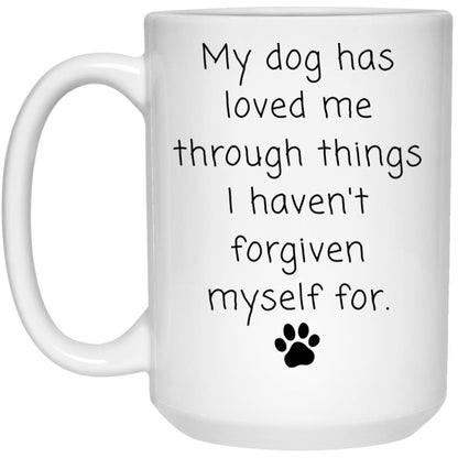 My dog has loved me through things I haven't forgiven myself for coffee mug