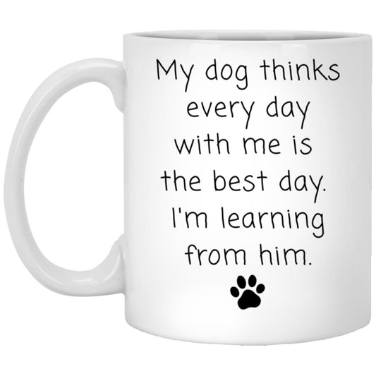 My dog thinks every day with me is the best day. I'm learning from him coffee mug