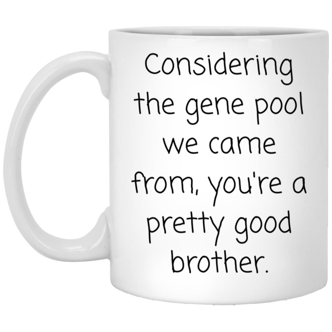Pretty good brother. Solid gene pool. coffee mug