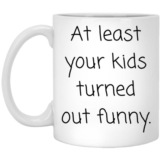 At least your kids turned out funny. coffee mug