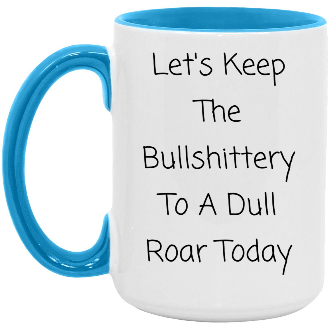 Let's keep the bullshittery to a dull roar today coffee mug