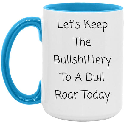 Let's keep the bullshittery to a dull roar today coffee mug