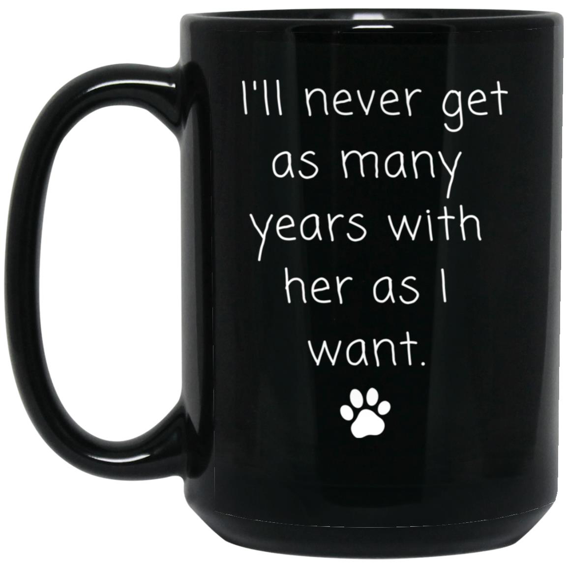 I'll never get as many years with her as I want coffee mug