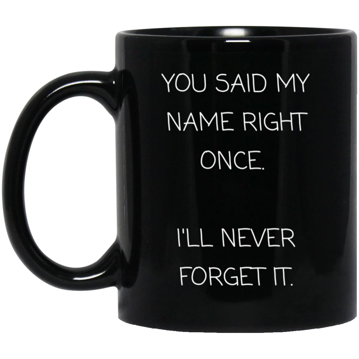 You said my name right once. I will never forget it coffee mug