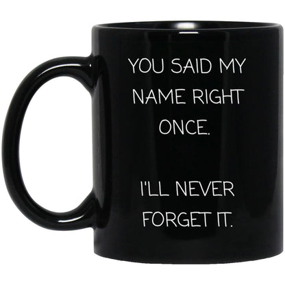 You said my name right once. I will never forget it coffee mug