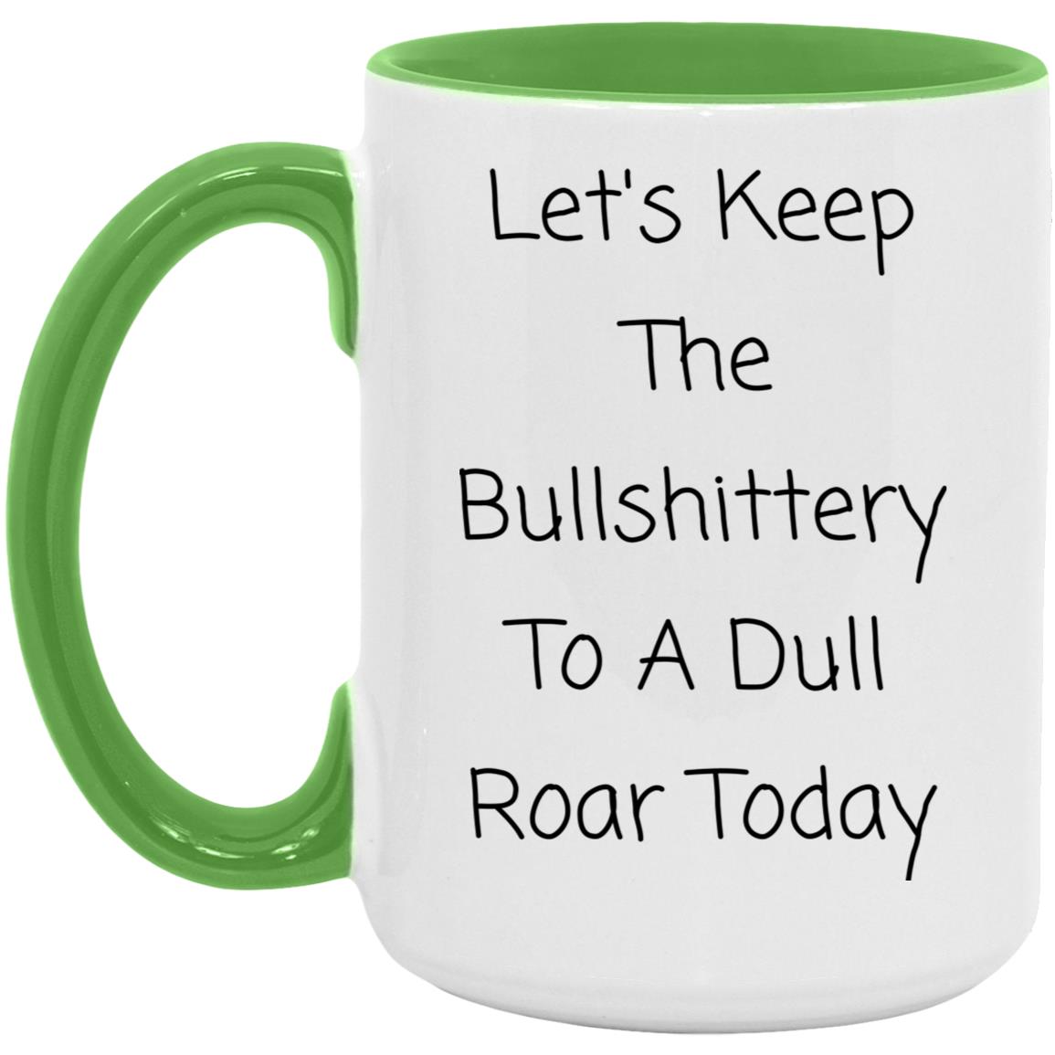 Let's keep the bullshittery to a dull roar today coffee mug