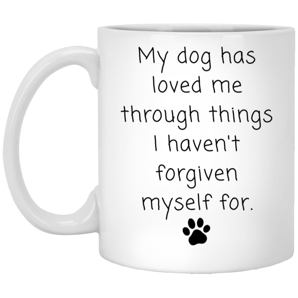 My dog has loved me through things I haven't forgiven myself for coffee mug