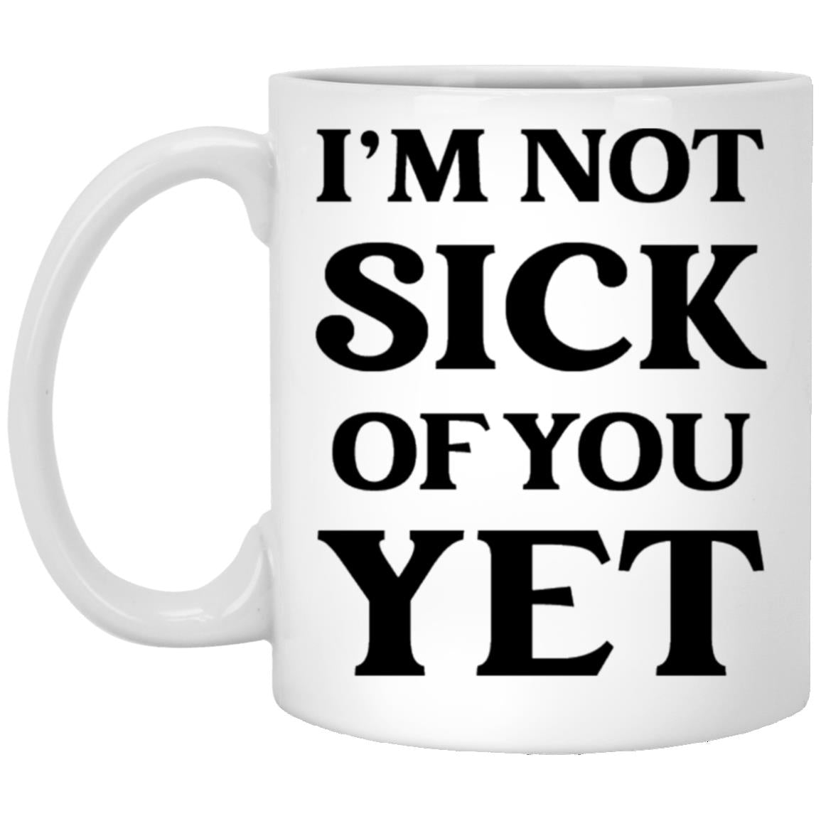 Funny sick of you yet valentine coffee mug