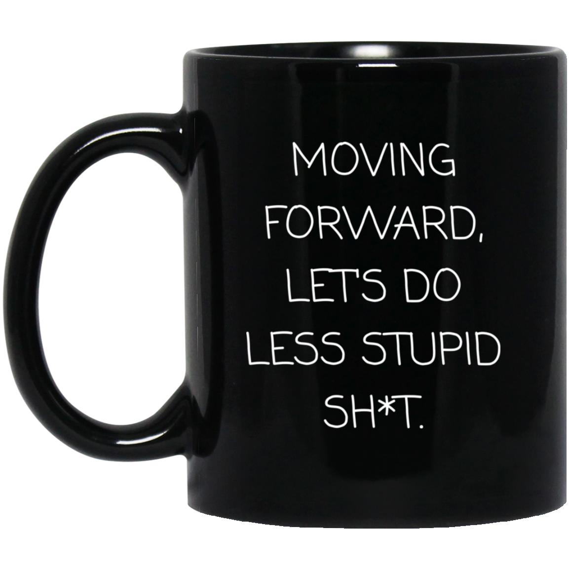 Moving forward, let's do less stupid sh*t coffee mug