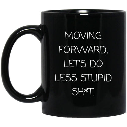 Moving forward, let's do less stupid sh*t coffee mug