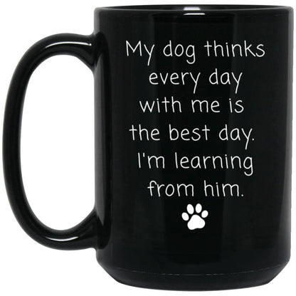 My dog thinks every day with me is the best day. I'm learning from him coffee mug