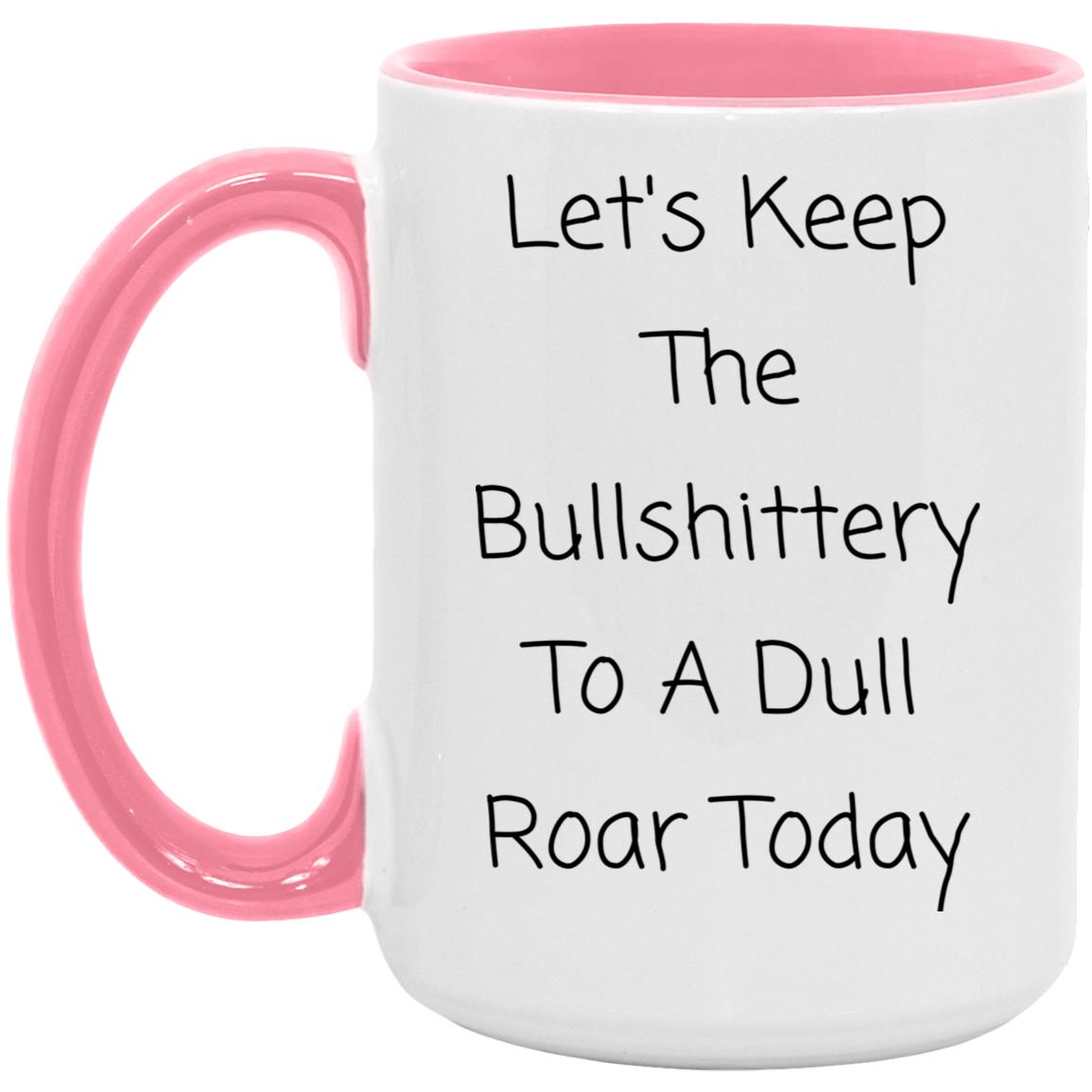 Let's keep the bullshittery to a dull roar today coffee mug